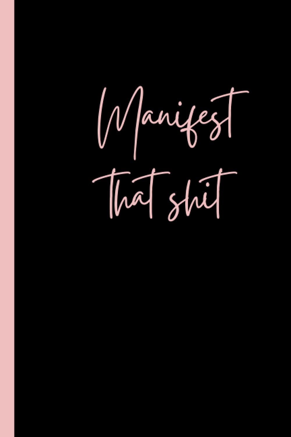 Manifest That Sh*t Notebook Journal | Manifestation Notebook | Law of attraction Notebook 120 Pages, 6 x 9, Soft Cover, Glossy Finish