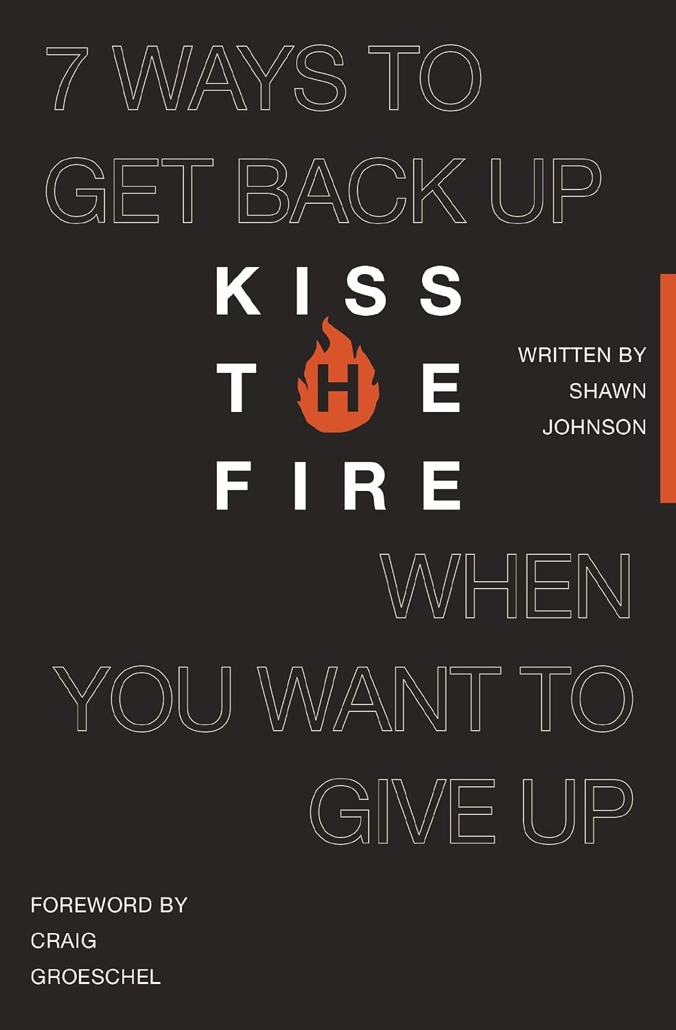 Kiss the Fire: 7 Ways to Get Back Up When You Want to Give Up