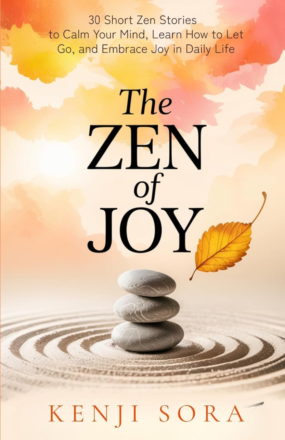 The Zen of Joy: 30 Short Zen Stories to Calm Your Mind, Learn How to Let Go, and Embrace Joy in Daily Life – Includes Insights, Reflections and Practice Prompts