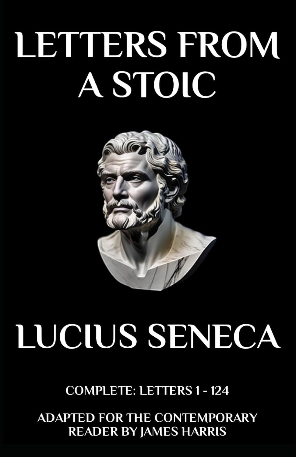 Letters from a Stoic: Complete (Letters 1 – 124) Adapted for the Contemporary Reader (Greek & Roman Stoic Philosophy)