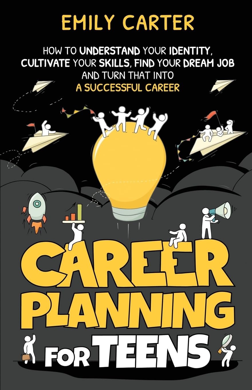 Career Planning for Teens: How to Understand Your Identity, Cultivate Your Skills, Find Your Dream Job, and Turn That Into a Successful Career (Life Skill Handbooks)