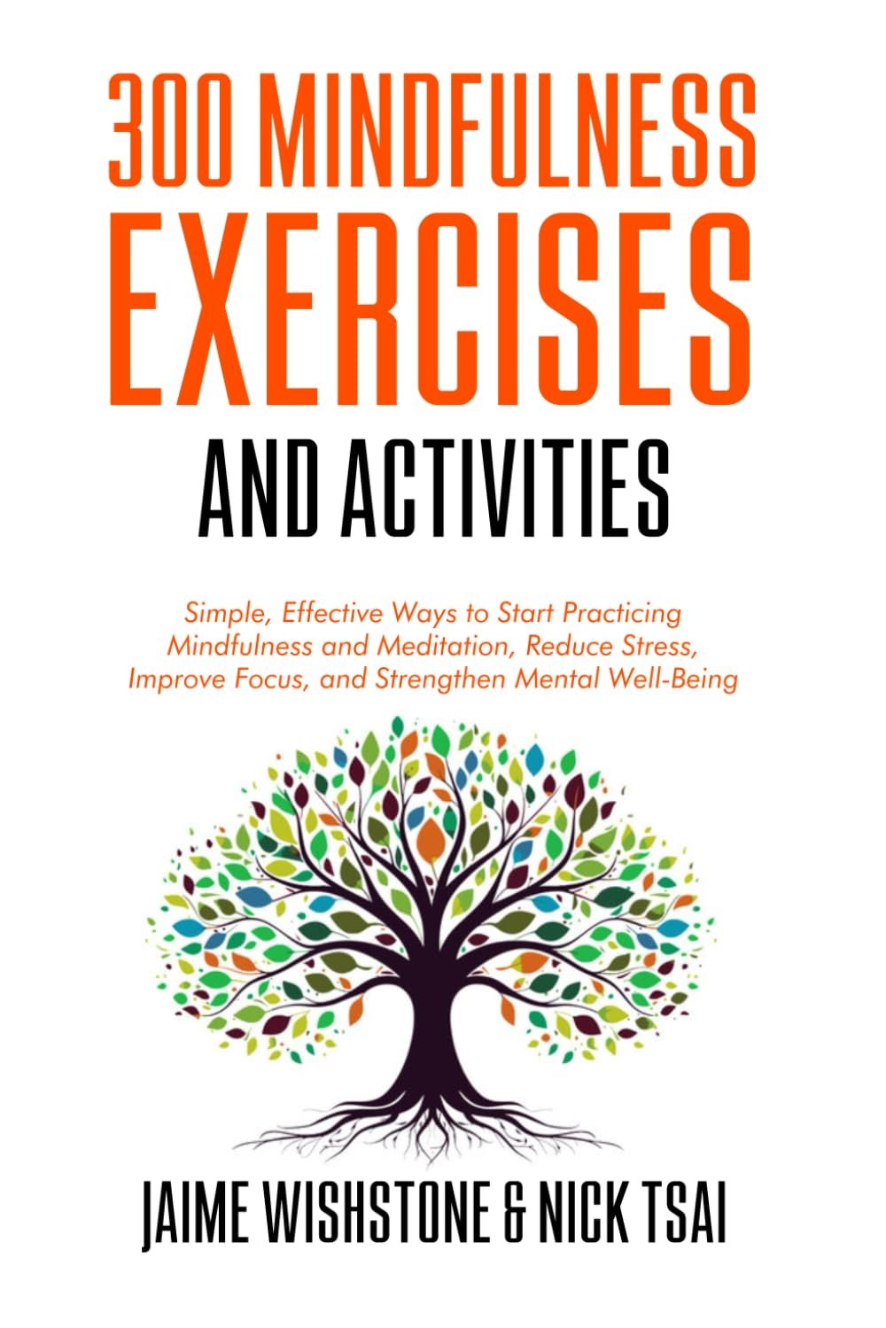 300 Mindfulness Exercises and Activities: Simple, Effective Ways to Start Practicing Mindfulness and Meditation, Reduce Stress, Improve Focus, and Strengthen Mental Well-Being