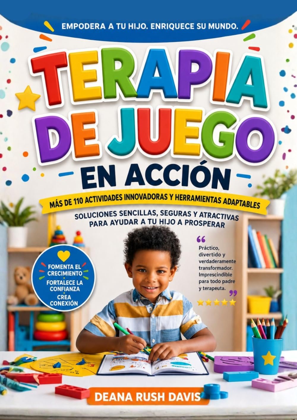 TERAPIA DE JUEGO EN ACCIÓN MÁS DE 110+ ACTIVIDADES INNOVADORAS Y HERRAMIENTAS ADAPTABLES: SOLUCIONES SENCILLAS, SEGURAS Y ATRACTIVAS PARA AYUDE A SU … Empoderado y Resiliente) (Spanish Edition)