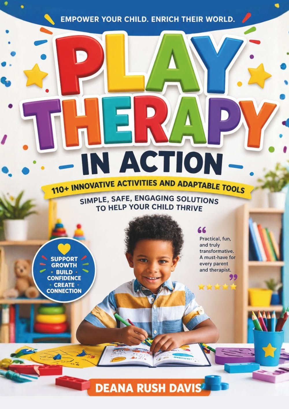 Play Therapy In Action 110+ Innovative Activities and Adaptable Tools: Simple, Safe, Engaging Solutions To Help Your Child Thrive