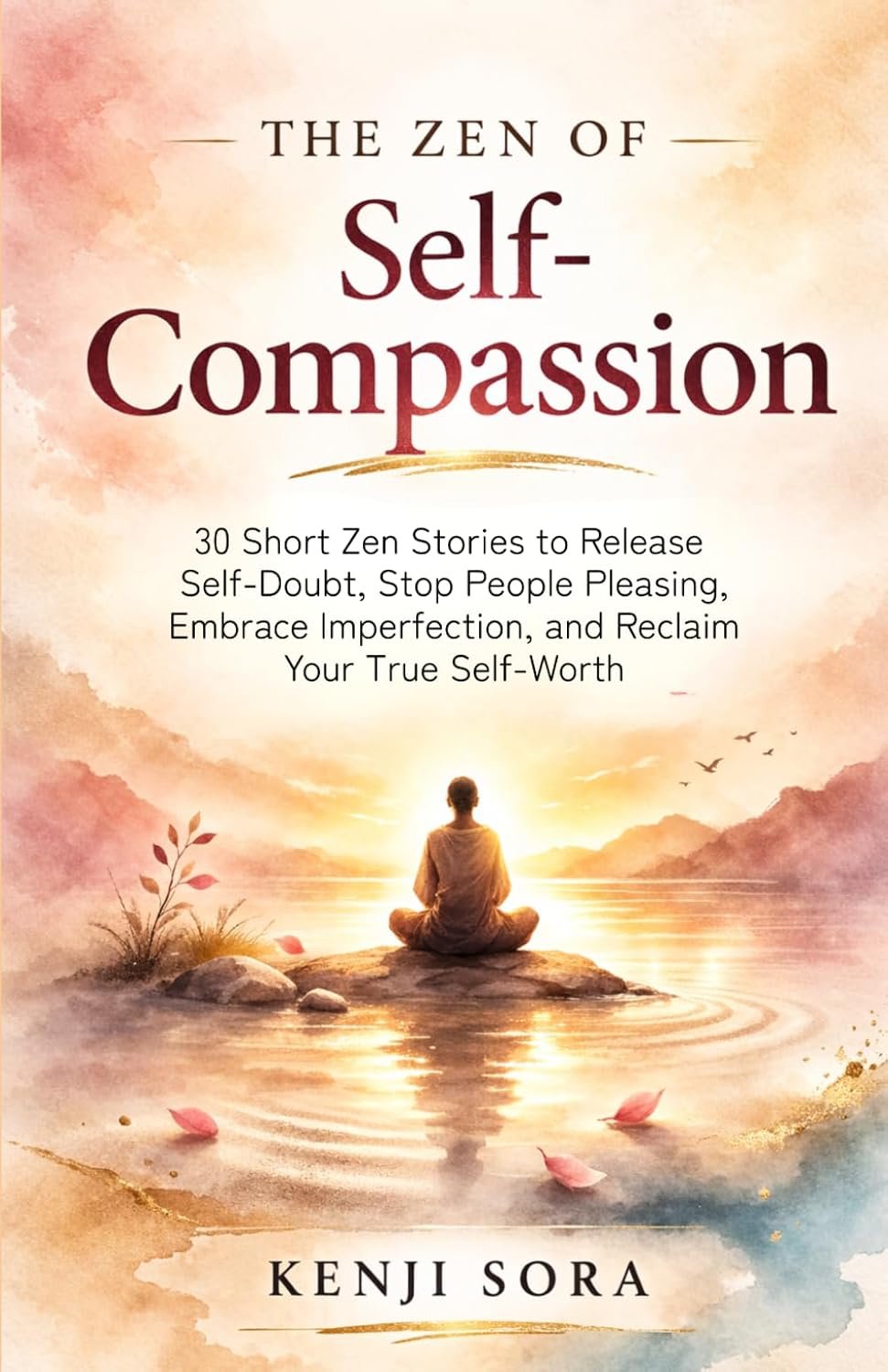 The Zen of Self-Compassion: 30 Short Zen Stories to Release Self-Doubt, Stop People Pleasing, Embrace Imperfection, and Reclaim Your True Self-Worth (Zen Stories for Healing & Inner Peace)