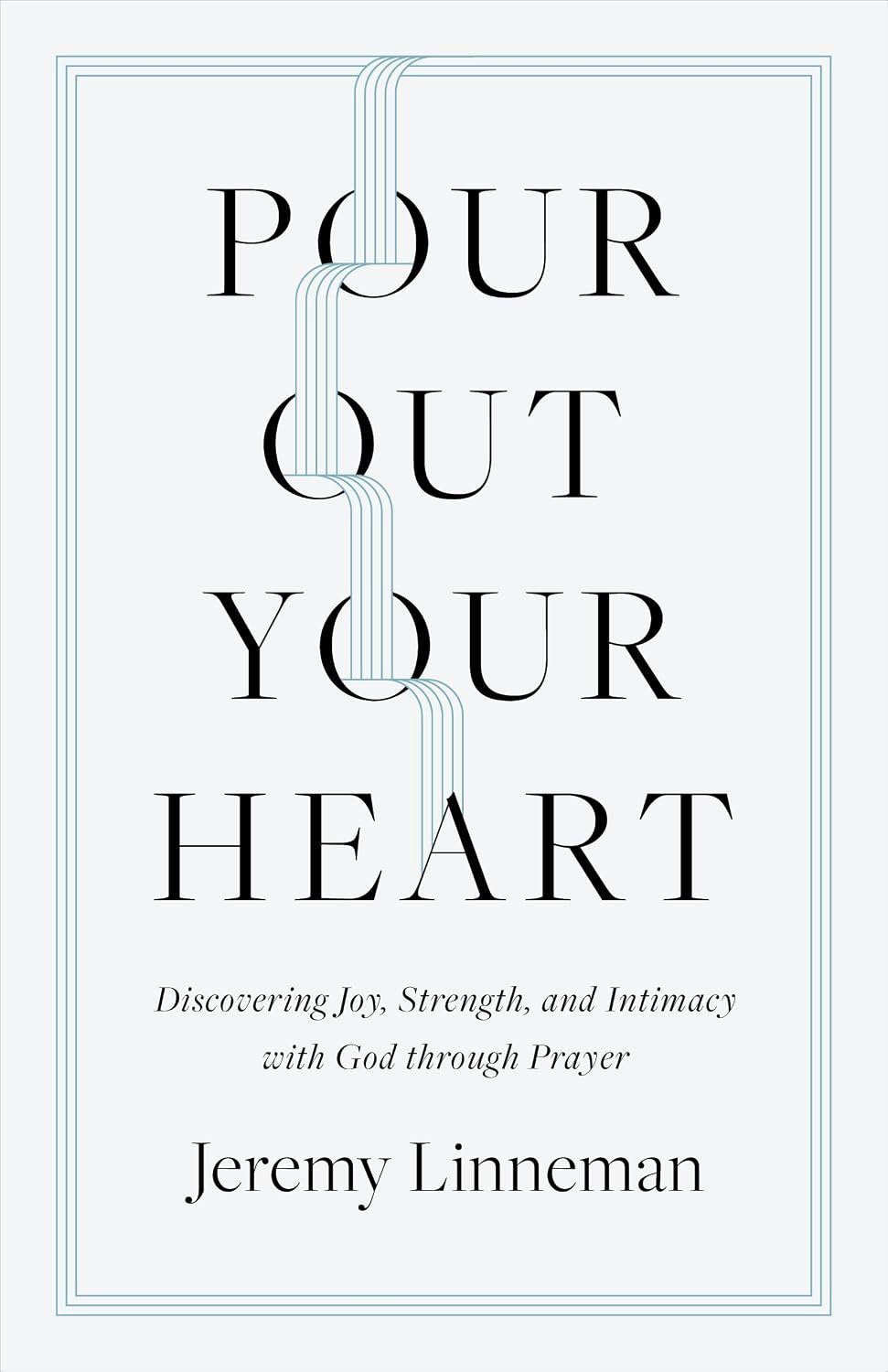 Pour Out Your Heart: Discovering Joy, Strength, and Intimacy with God through Prayer