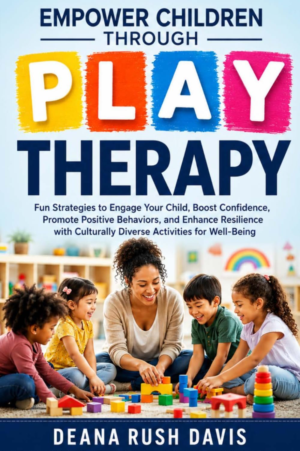Empower Children Through Play Therapy: Fun Strategies to Engage Your Child Boost Confidence Promote Positive Behaviors Enhance Resilience with Culturally Diverse Activities for Well-Being