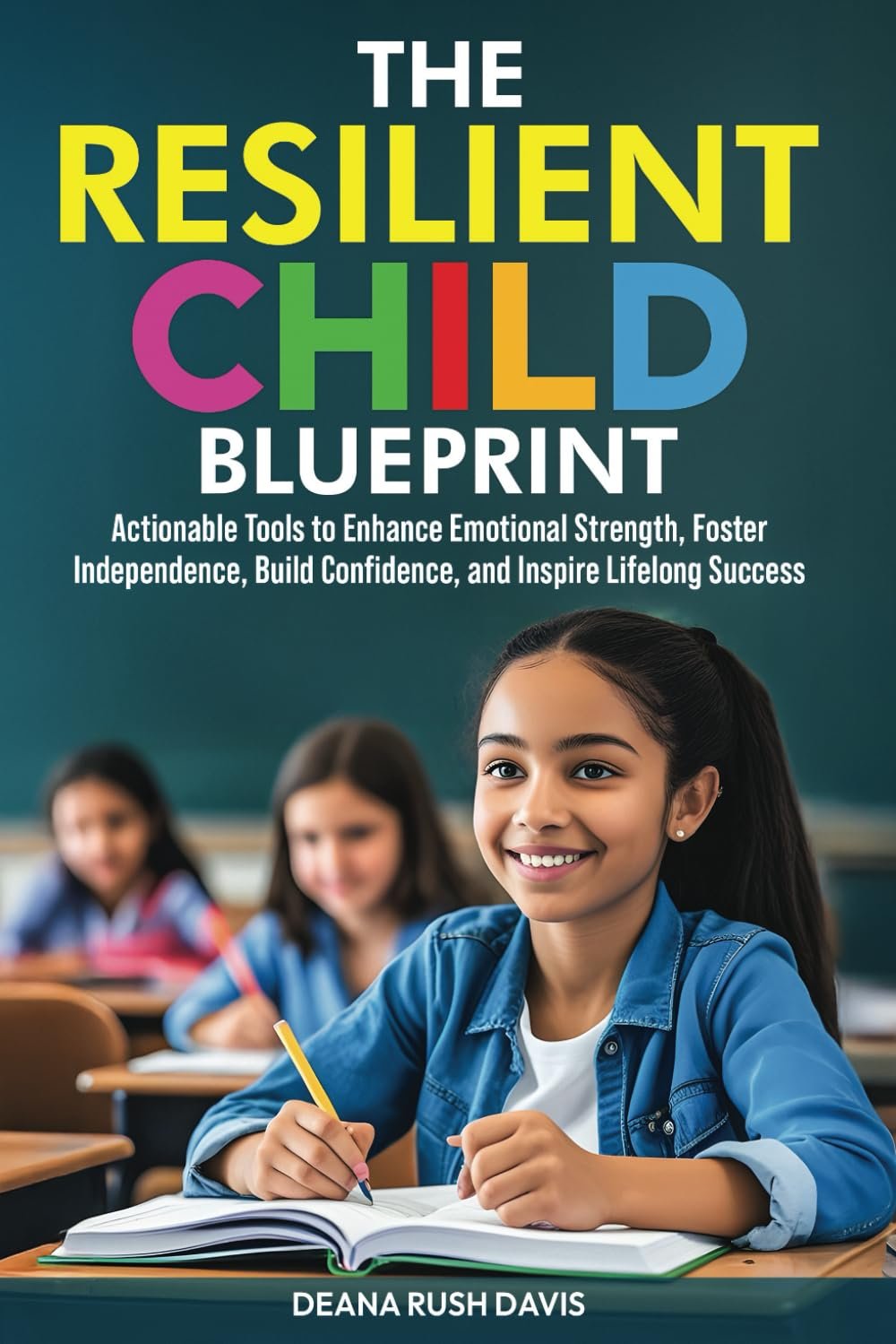 The Resilient Child Blueprint: Actionable Tools to Enhance Emotional Strength Foster Independence Build Confidence and Inspire Lifelong Success