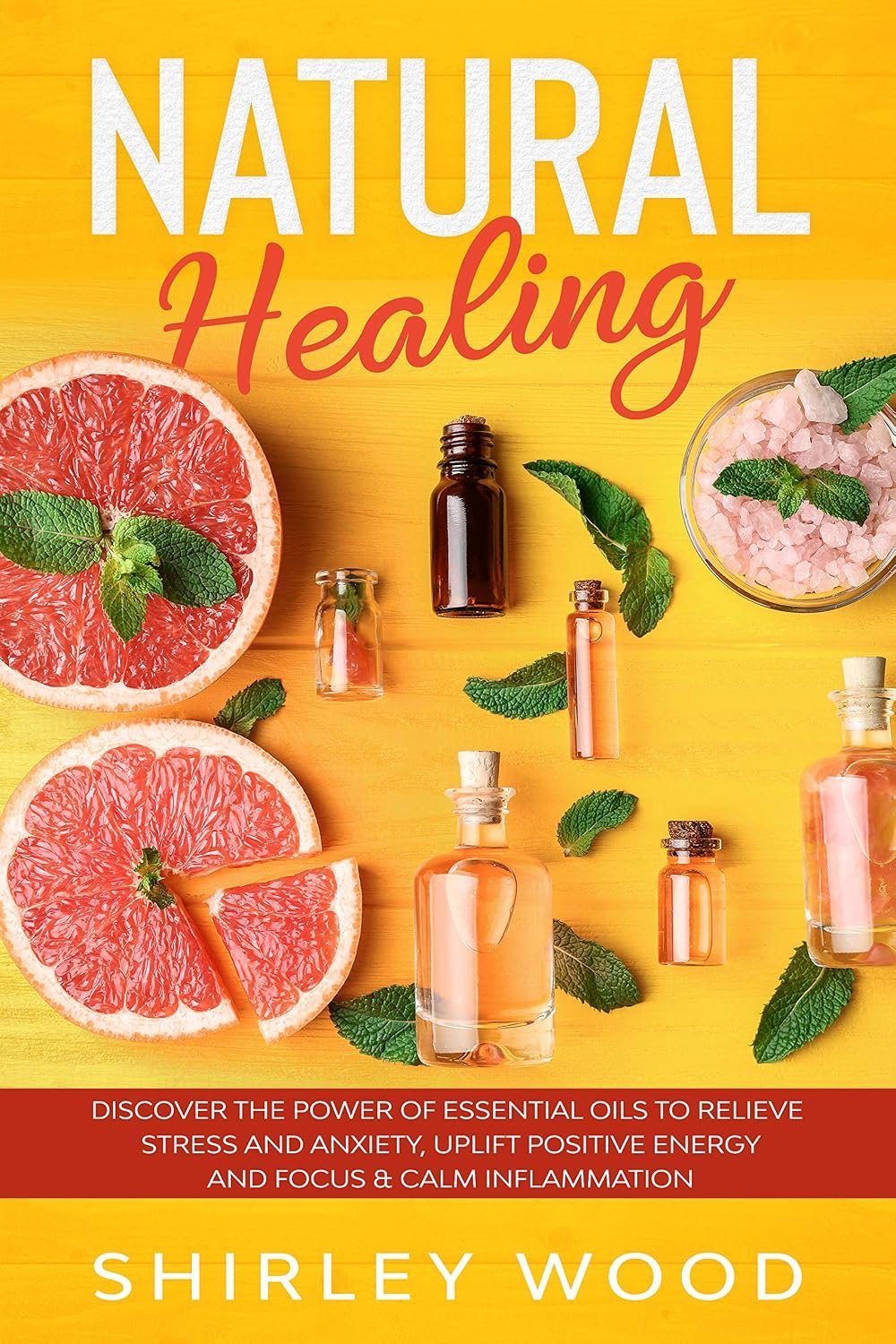 Natural Healing: Discover The Power of Essential Oils to Relieve Stress and Anxiety, Uplift Positive Energy and Focus & Calm Inflammation