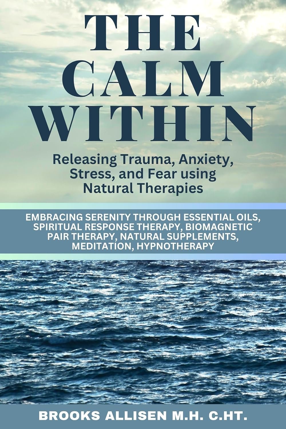 The Calm Within: Releasing Trauma, Anxiety, Stress, and Fear Using Natural Therapies: Embracing Serenity through Essential Oils, Spiritual Response Therapy, Biomagnetic Pair Therapy, Natural Suppleme